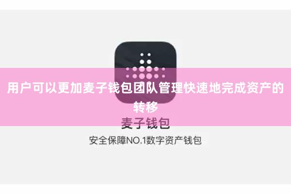 用户可以更加麦子钱包团队管理快速地完成资产的转移