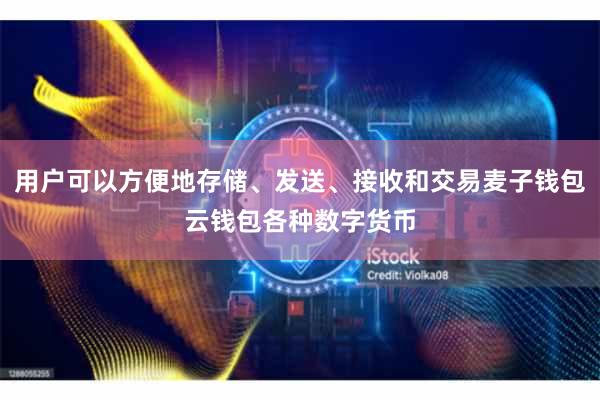 用户可以方便地存储、发送、接收和交易麦子钱包云钱包各种数字货币