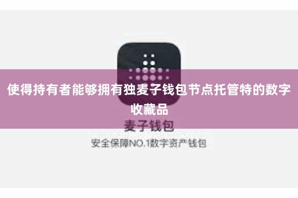 使得持有者能够拥有独麦子钱包节点托管特的数字收藏品