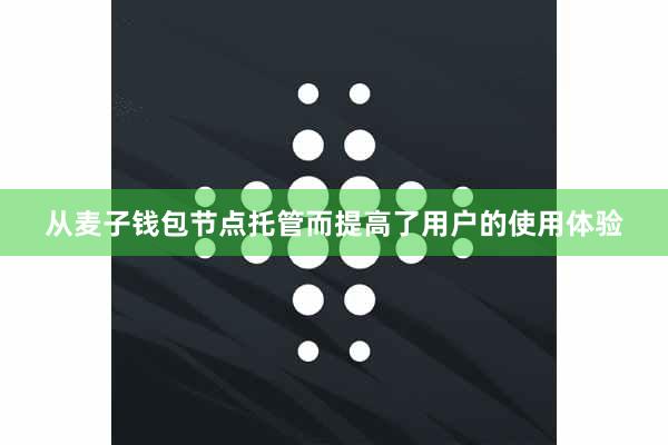 从麦子钱包节点托管而提高了用户的使用体验