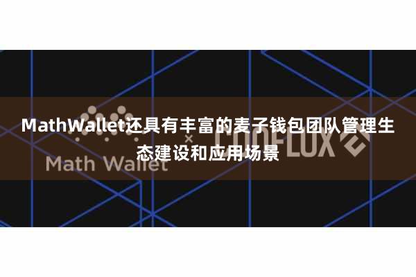 MathWallet还具有丰富的麦子钱包团队管理生态建设和应用场景