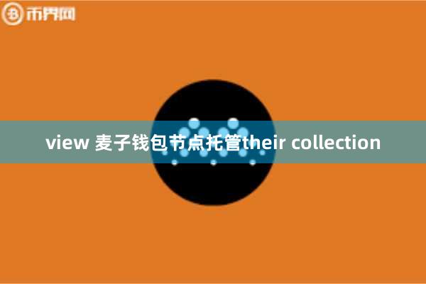 view 麦子钱包节点托管their collection