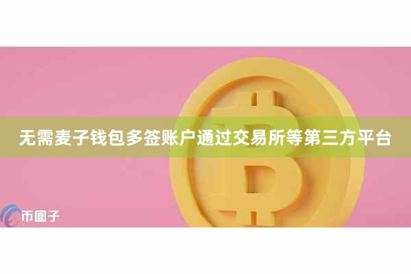 无需麦子钱包多签账户通过交易所等第三方平台