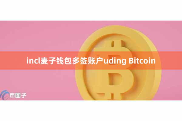 incl麦子钱包多签账户uding Bitcoin